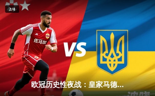 欧冠历史性夜战：皇家马德里加时赛4-3绝杀拜仁慕尼黑，本泽马帽子戏法封神 - 2