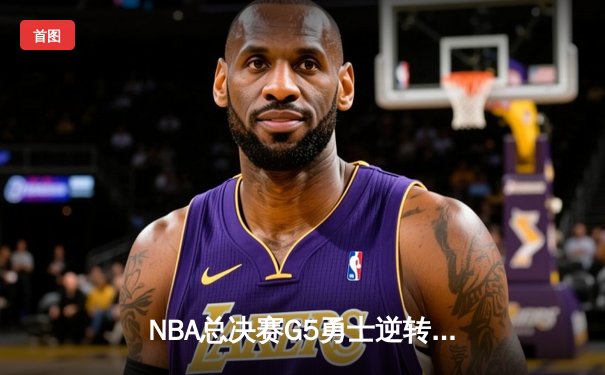 NBA总决赛G5勇士逆转凯尔特人夺赛点 库里狂砍43分创纪录