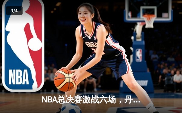 NBA总决赛激战六场，丹佛掘金首夺总冠军创造历史 - 3