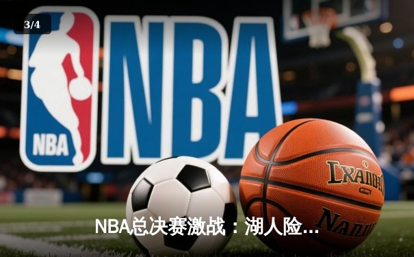 NBA总决赛激战：湖人险胜凯尔特人，詹姆斯关键三分锁定胜局 - 3