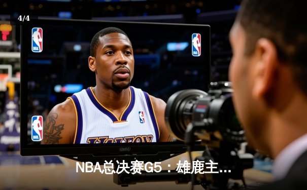 NBA总决赛G5：雄鹿主场险胜太阳，字母哥狂砍42分率队夺赛点 - 4