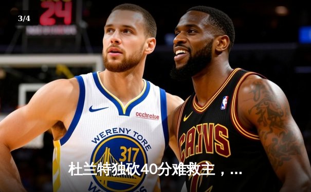 杜兰特独砍40分难救主，凯尔特人加时险胜太阳迎六连胜 - 3