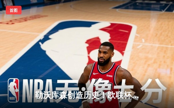 勒沃库森创造历史！欧联杯决赛3-0完胜亚特兰大，赛季51场不败神话延续