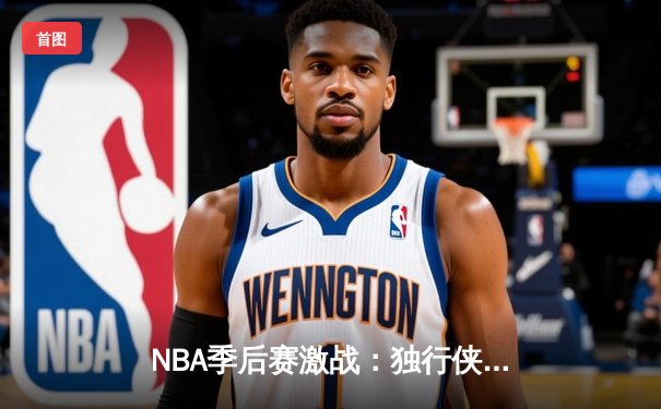 NBA季后赛激战：独行侠加时险胜雷霆 东契奇三双率队夺赛点
