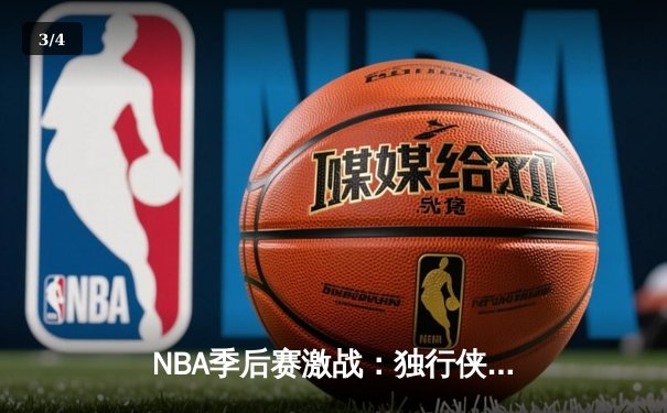 NBA季后赛激战：独行侠加时险胜雷霆 东契奇三双率队夺赛点 - 3